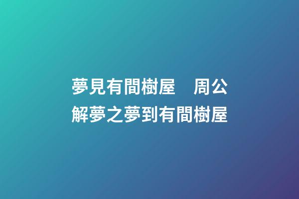 夢見有間樹屋　周公解夢之夢到有間樹屋